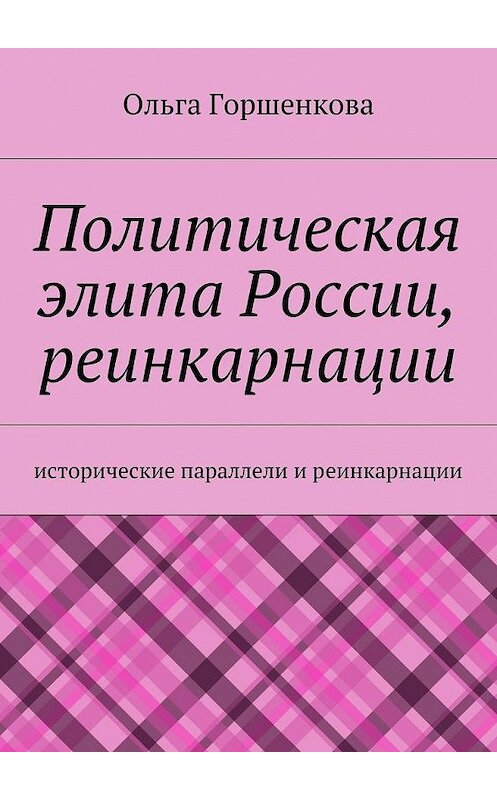 Обложка книги «Политическая элита России, реинкарнации. Исторические параллели и реинкарнации» автора Ольги Горшенковы. ISBN 9785447463243.