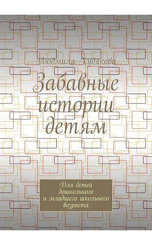 Обложка книги «Забавные истории детям. Для детей дошкольного и младшего школьного возраста» автора Людмилы Худяковы. ISBN 9785449678843.