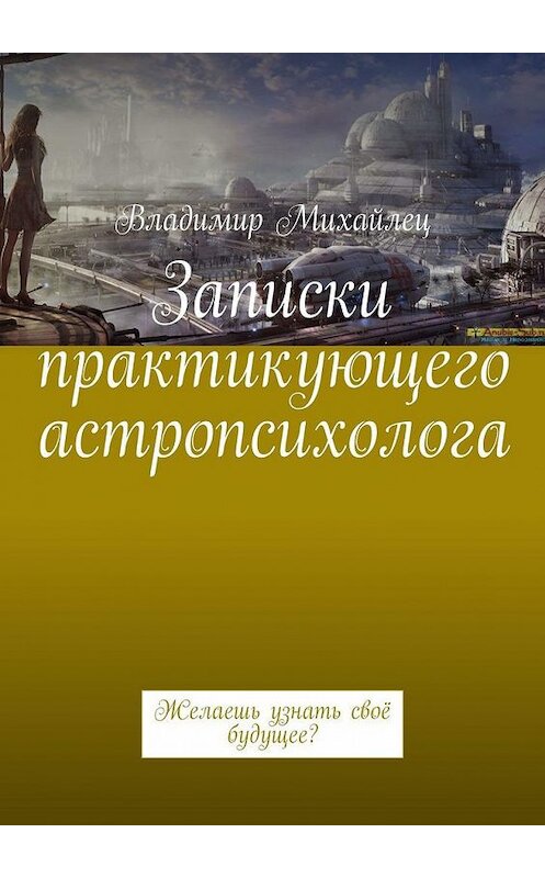 Обложка книги «Записки практикующего астропсихолога. Желаешь узнать своё будущее?» автора Владимира Михайлеца. ISBN 9785005131720.