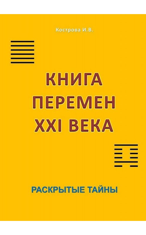 Обложка книги «Книга перемен XXI века. Раскрытые тайны» автора Ириной Костровы. ISBN 9785005079008.