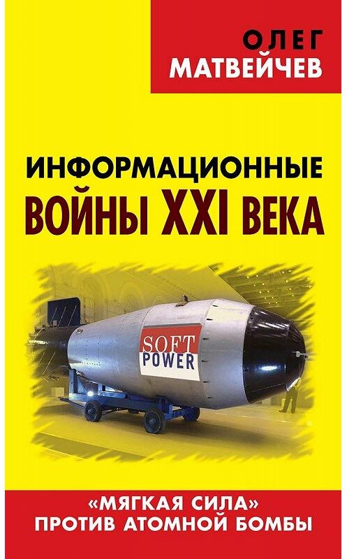 Обложка книги «Информационные войны XXI века. «Мягкая сила» против атомной бомбы» автора Олега Матвейчева издание 2016 года. ISBN 9785804108657.