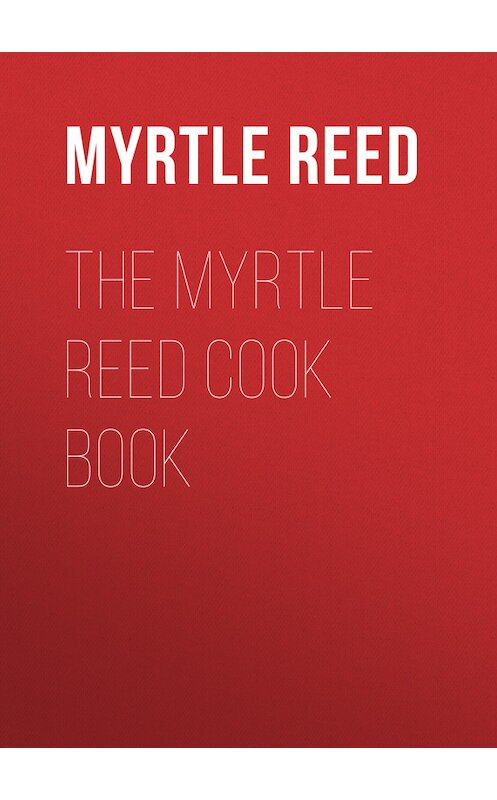 Обложка книги «The Myrtle Reed Cook Book» автора Myrtle Reed.