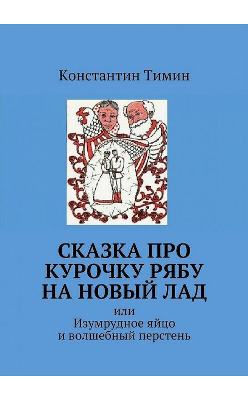 Обложка книги «Сказка про Курочку Рябу на новый лад. или Изумрудное яйцо и волшебный перстень» автора Константина Тимина. ISBN 9785447466381.