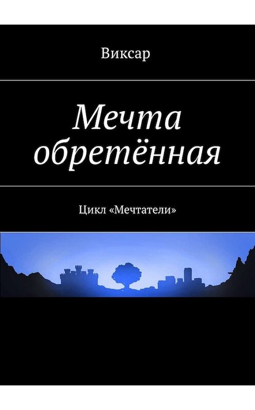 Обложка книги «Мечта обретённая. Цикл «Мечтатели»» автора Виксара. ISBN 9785449020819.