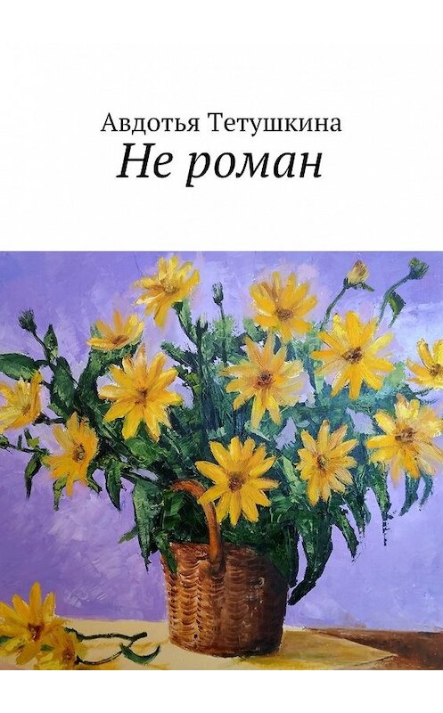 Обложка книги «Не роман» автора Авдотьи Тетушкины. ISBN 9785449094148.