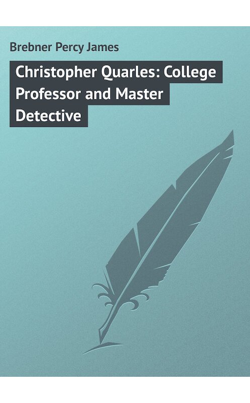 Обложка книги «Christopher Quarles: College Professor and Master Detective» автора Percy Brebner.