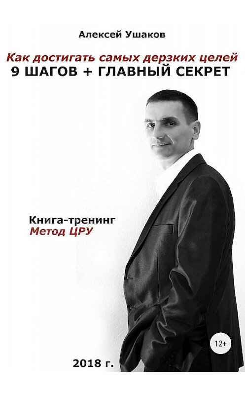Обложка книги «Как достигать самых дерзких целей. 9 шагов + Главный секрет!» автора Алексея Ушакова издание 2018 года.