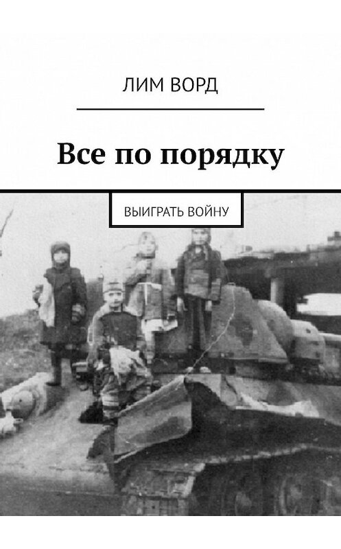 Обложка книги «Все по порядку. Выиграть войну» автора Лима Ворда. ISBN 9785449344526.