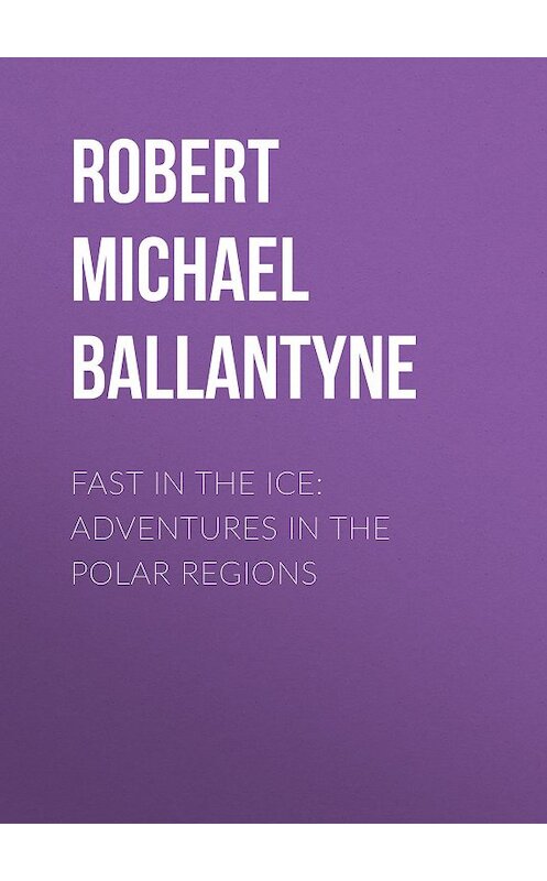 Обложка книги «Fast in the Ice: Adventures in the Polar Regions» автора Robert Michael Ballantyne.