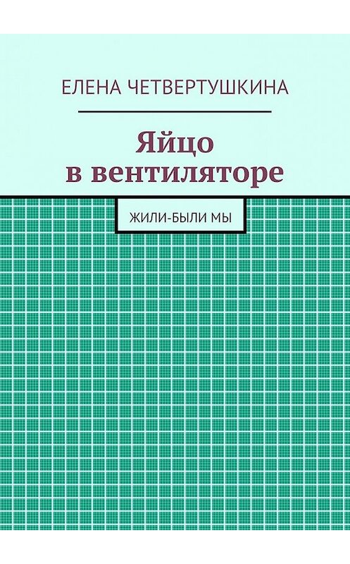 Обложка книги «Яйцо в вентиляторе» автора Елены Четвертушкины. ISBN 9785447464677.
