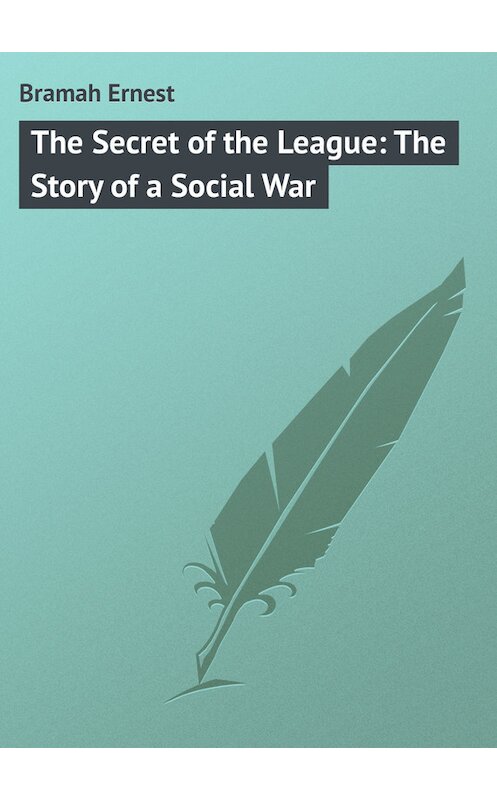 Обложка книги «The Secret of the League: The Story of a Social War» автора Ernest Bramah.