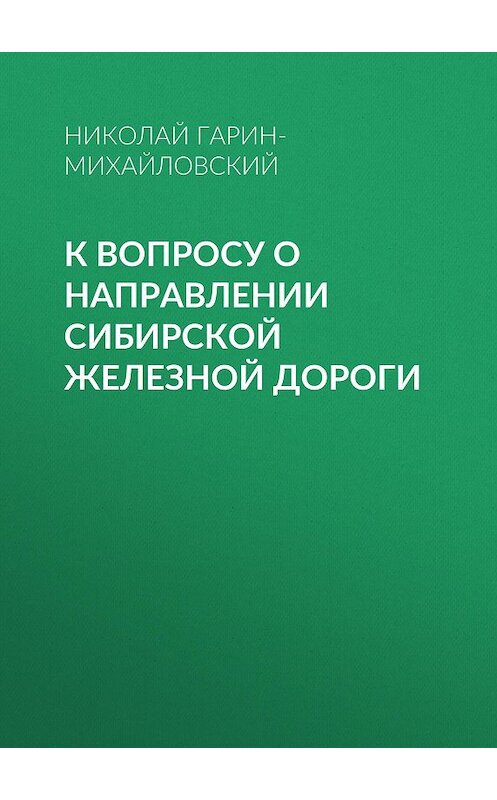 Обложка книги «К вопросу о направлении Сибирской железной дороги» автора Николая Гарин-Михайловския.