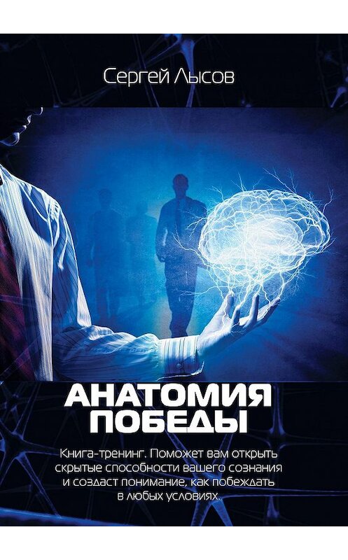 Обложка книги «Анатомия победы. Книга-тренинг. Поможет вам открыть скрытые способности вашего сознания и создаст понимание, как побеждать в любых условиях» автора Сергея Лысова. ISBN 9785448571770.