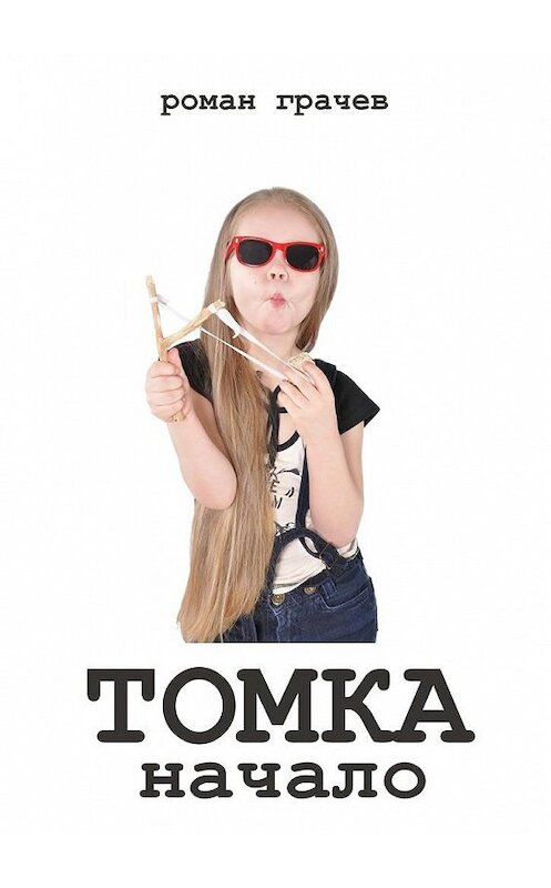 Обложка книги «Томка. Начало» автора Романа Грачева. ISBN 9785447419295.