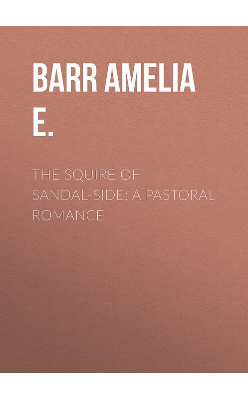 Обложка книги «The Squire of Sandal-Side: A Pastoral Romance» автора Amelia Barr.