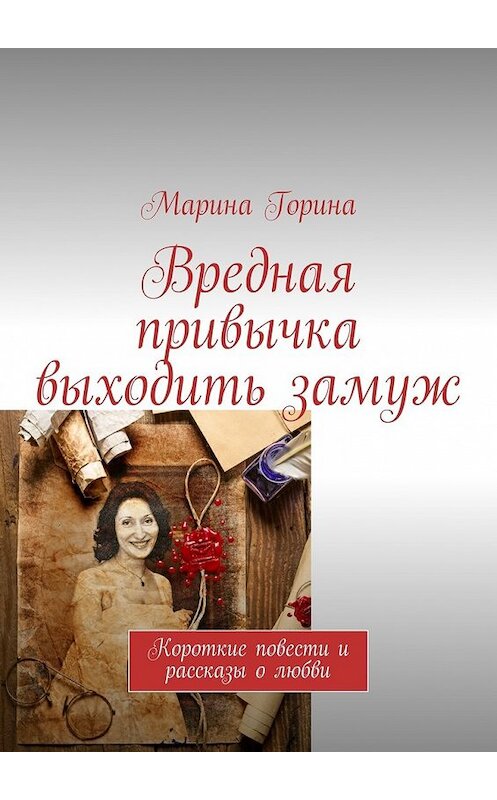 Обложка книги «Вредная привычка выходить замуж. Короткие повести и рассказы о любви» автора Мариной Горины. ISBN 9785448333248.