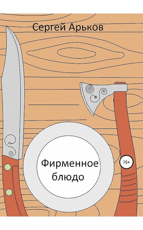 Обложка книги «Фирменное блюдо» автора Сергея Арькова издание 2019 года.