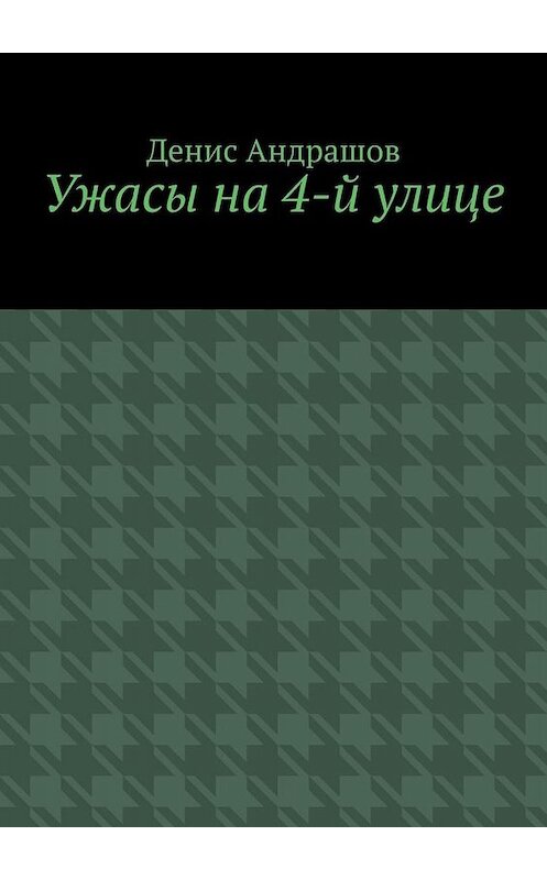 Обложка книги «Ужасы на 4-й улице. Часть 1» автора Дениса Андрашова. ISBN 9785005013927.