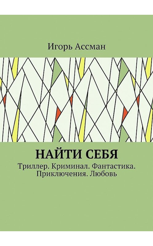 Обложка книги «Найти себя. Триллер. Криминал. Фантастика. Приключения. Любовь» автора Игоря Ассмана. ISBN 9785448371615.