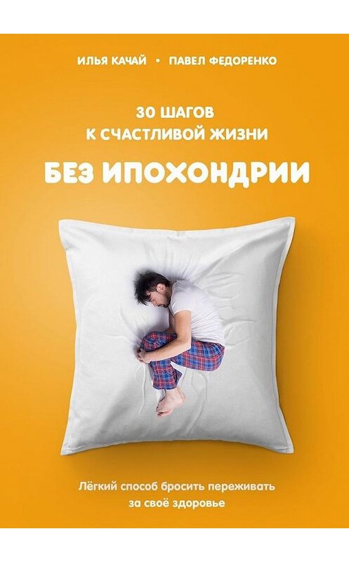 Обложка книги «30 шагов к счастливой жизни без ипохондрии. Лёгкий способ бросить переживать за своё здоровье» автора . ISBN 9785005124319.