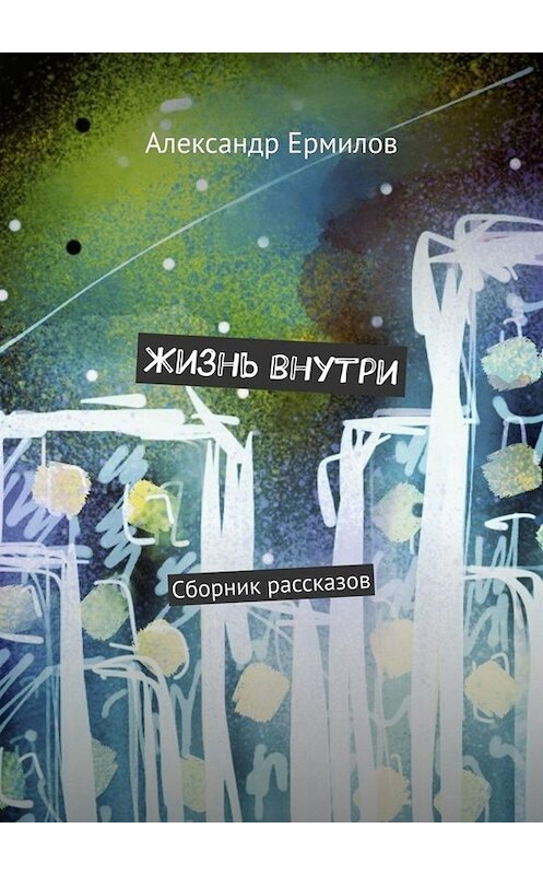 Обложка книги «Жизнь внутри. Сборник рассказов» автора Александра Ермилова. ISBN 9785005031921.