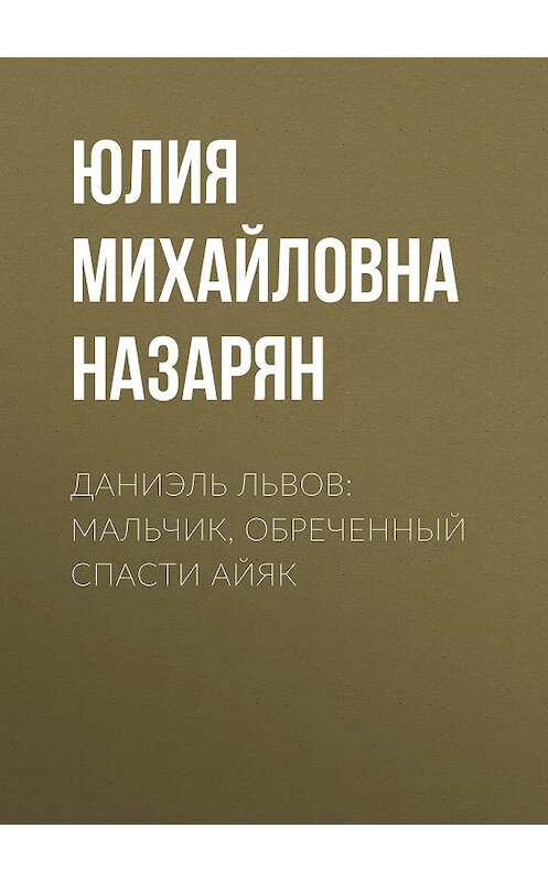 Обложка книги «Даниэль Львов: Мальчик, обреченный спасти Айяк» автора Юлии Назаряна.