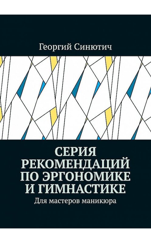 Обложка книги «Серия рекомендаций по эргономике и гимнастике. Для мастеров маникюра» автора Георгия Синютича. ISBN 9785449882424.