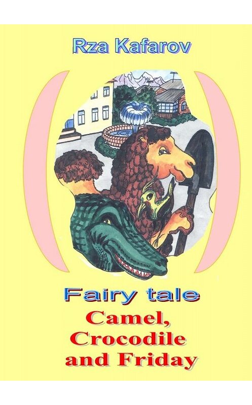 Обложка книги «Fairy tale. Camel, Crocodile and Friday» автора Rza Kafarov. ISBN 9785005004628.