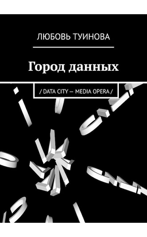 Обложка книги «Город данных. / DATA CITY – MEDIA OPERA /» автора Любовь Туинова. ISBN 9785005131423.