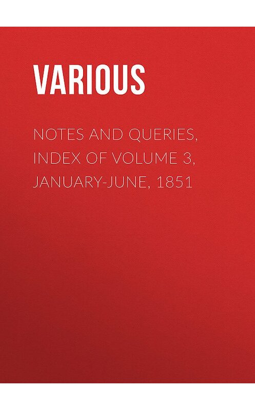 Обложка книги «Notes and Queries, Index of Volume 3, January-June, 1851» автора Various.