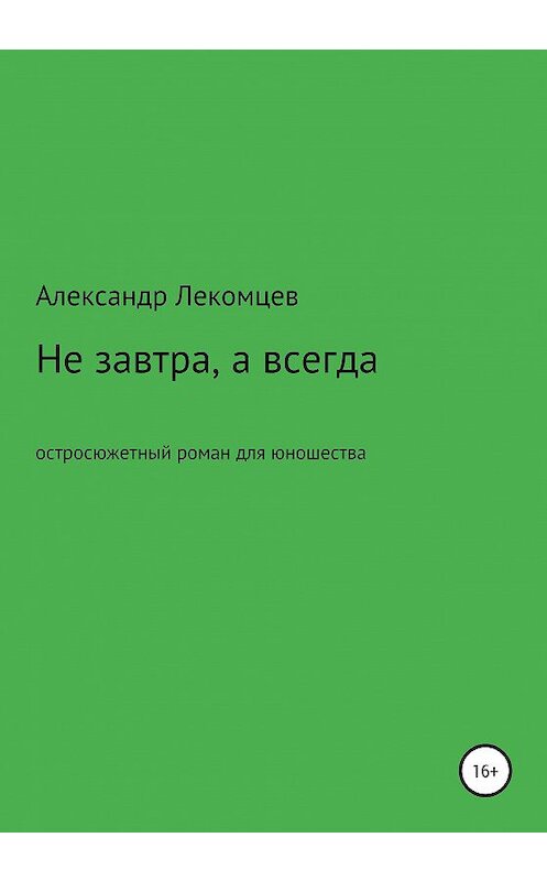 Обложка книги «Не завтра, а всегда. Остросюжетный роман для юношества» автора Александра Лекомцева издание 2020 года.