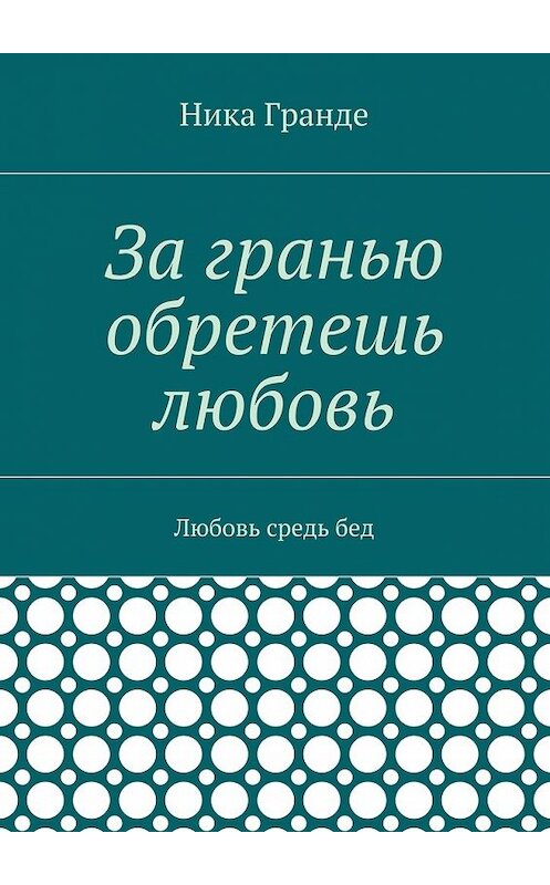 Обложка книги «За гранью обретешь любовь. Любовь средь бед» автора Ники Гранде. ISBN 9785449090829.