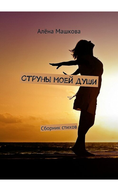 Обложка книги «Струны моей души. Сборник стихов» автора Алёны Машковы. ISBN 9785448346668.