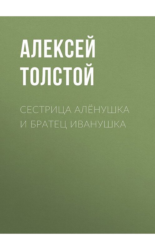 Обложка книги «Сестрица Алёнушка и братец Иванушка» автора Алексея Толстоя издание 2012 года. ISBN 9785699575534.