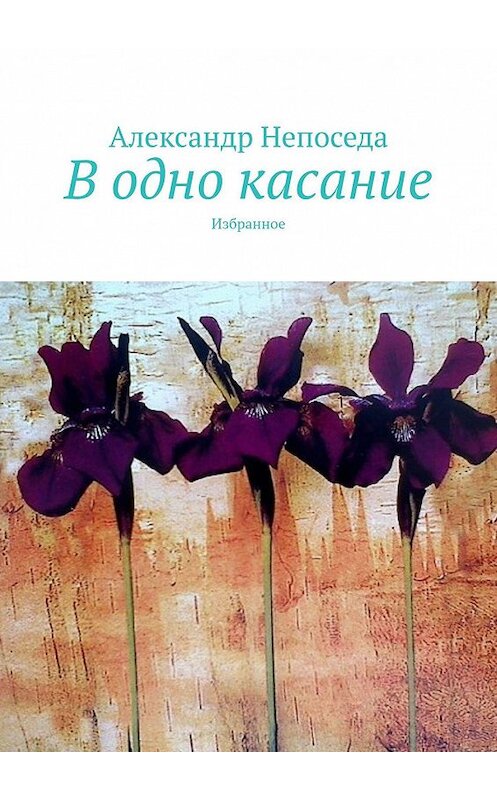 Обложка книги «В одно касание. Избранное» автора Александр Непоседы. ISBN 9785447458324.