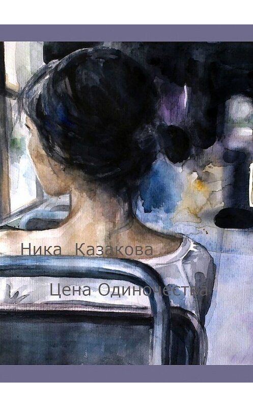 Обложка книги «Цена одиночества» автора Ники Казаковы. ISBN 9785449362094.