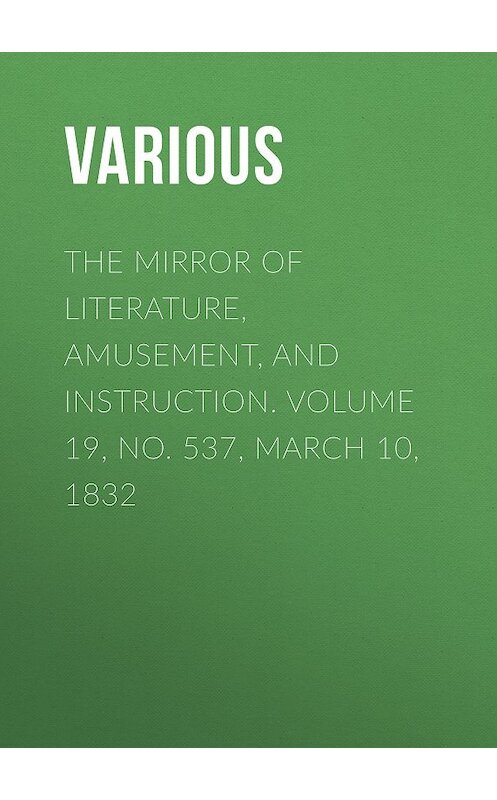 Обложка книги «The Mirror of Literature, Amusement, and Instruction. Volume 19, No. 537, March 10, 1832» автора Various.