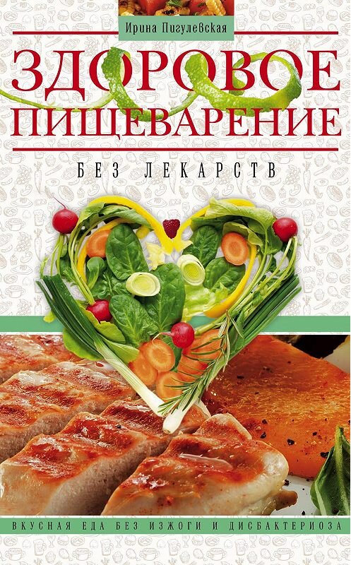 Обложка книги «Здоровое пищеварение без лекарств. Вкусная еда без изжоги и дисбактериоза» автора Ириной Пигулевская издание 2015 года. ISBN 9785227055637.