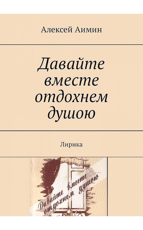 Обложка книги «Давайте вместе отдохнем душою. Лирика» автора Алексея Аимина. ISBN 9785448531903.