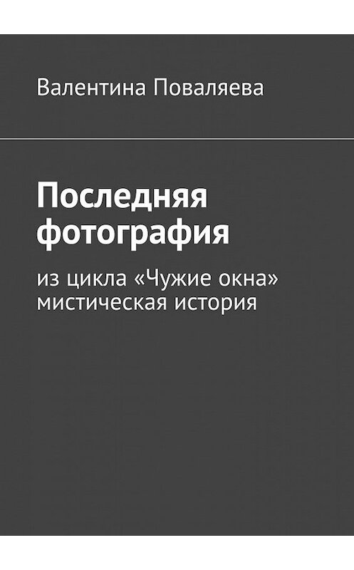 Обложка книги «Последняя фотография. Из цикла «Чужие окна».Мистическая история» автора Валентиной Поваляевы. ISBN 9785448380327.