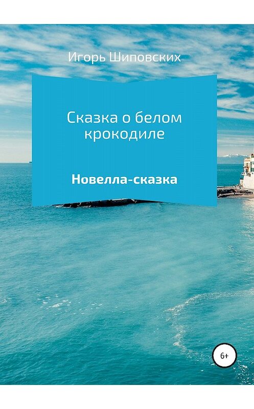 Обложка книги «Сказка о белом крокодиле» автора Игоря Шиповскиха издание 2018 года.