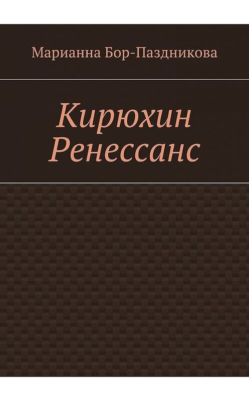 Обложка книги «Кирюхин Ренессанс» автора Марианны Бор-Паздниковы. ISBN 9785447430863.