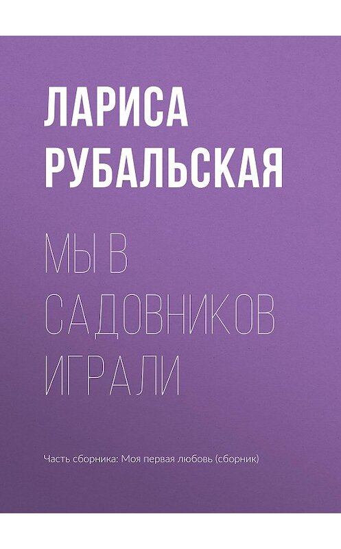 Обложка книги «Мы в садовников играли» автора Лариси Рубальская издание 2017 года.