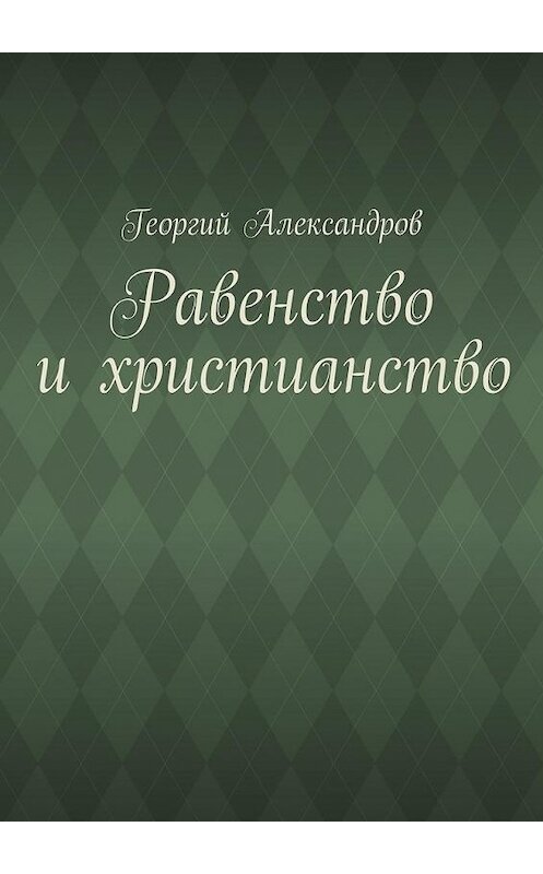 Обложка книги «Равенство и христианство» автора Георгия Александрова. ISBN 9785447463373.