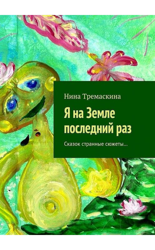 Обложка книги «Я на Земле последний раз. Сказок странные сюжеты…» автора Ниной Тремаскины. ISBN 9785448345463.