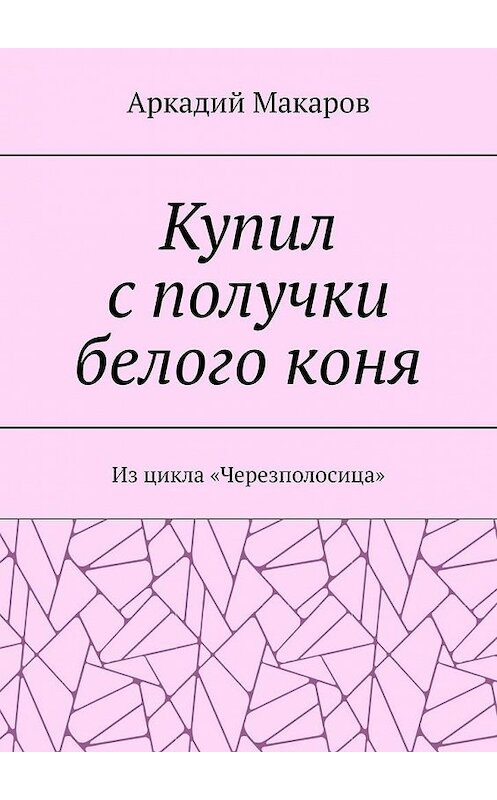 Обложка книги «Купил с получки белого коня. Из цикла «Черезполосица»» автора Аркадия Макарова. ISBN 9785005132703.