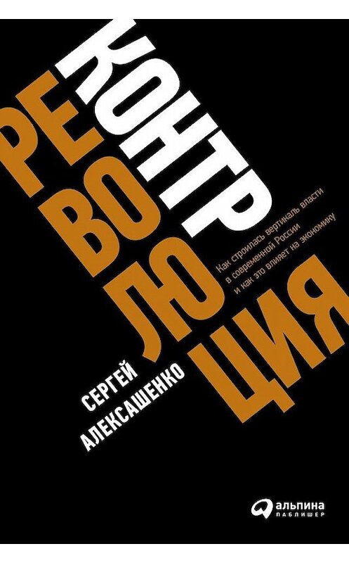 Обложка книги «Контрреволюция. Как строилась вертикаль власти в современной России и как это влияет на экономику» автора Сергей Алексашенко издание 2019 года. ISBN 9785961420777.