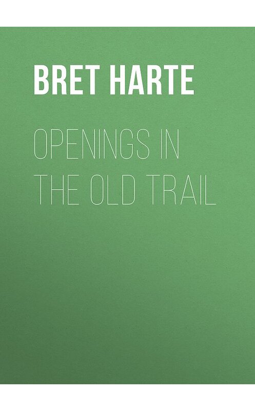 Обложка книги «Openings in the Old Trail» автора Bret Harte.