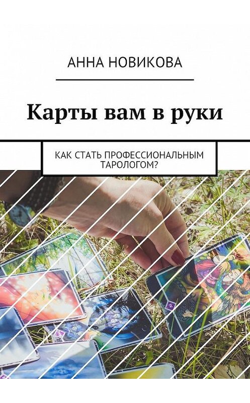 Обложка книги «Карты вам в руки. Как стать профессиональным тарологом?» автора Анны Новиковы. ISBN 9785449068262.