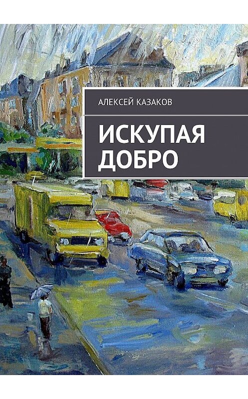 Обложка книги «Искупая добро» автора Алексея Казакова. ISBN 9785447463465.